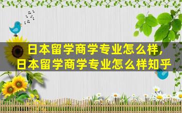 日本留学商学专业怎么样,日本留学商学专业怎么样知乎