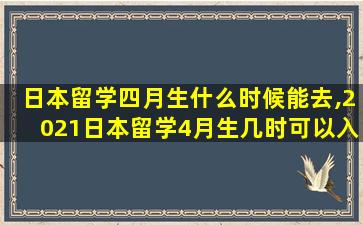 日本留学四月生什么时候能去,2021日本留学4月生几时可以入境日本