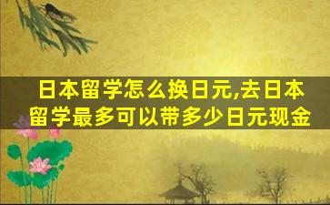 日本留学怎么换日元,去日本留学最多可以带多少日元现金