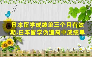 日本留学成绩单三个月有效期,日本留学伪造高中成绩单