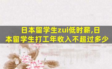 日本留学生zui
低时薪,日本留学生打工年收入不超过多少