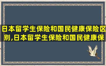 日本留学生保险和国民健康保险区别,日本留学生保险和国民健康保险区别在哪