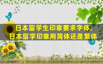 日本留学生印章要求字体,日本留学印章用简体还是繁体