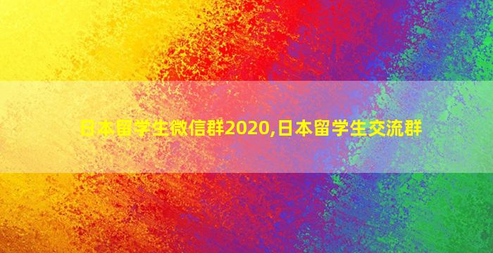 日本留学生微信群2020,日本留学生交流群