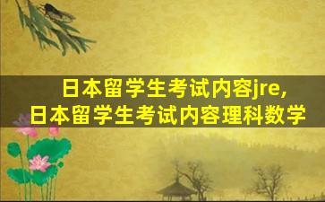 日本留学生考试内容jre,日本留学生考试内容理科数学