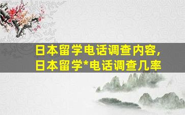 日本留学电话调查内容,日本留学*
电话调查几率