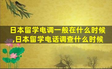 日本留学电调一般在什么时候,日本留学电话调查什么时候