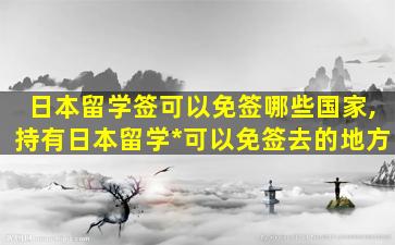 日本留学签可以免签哪些国家,持有日本留学*
可以免签去的地方