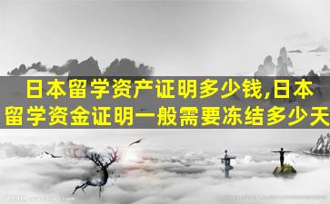 日本留学资产证明多少钱,日本留学资金证明一般需要冻结多少天