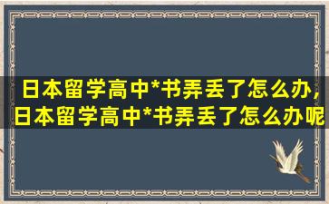 日本留学高中*
书弄丢了怎么办,日本留学高中*
书弄丢了怎么办呢