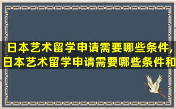 日本艺术留学申请需要哪些条件,日本艺术留学申请需要哪些条件和资料