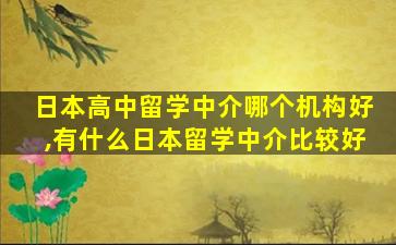 日本高中留学中介哪个机构好,有什么日本留学中介比较好