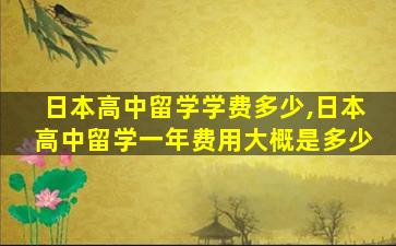 日本高中留学学费多少,日本高中留学一年费用大概是多少