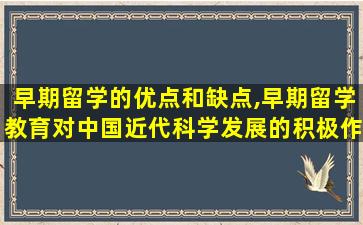 早期留学的优点和缺点,早期留学教育对中国近代科学发展的积极作用