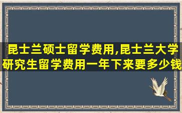 昆士兰硕士留学费用,昆士兰大学研究生留学费用一年下来要多少钱