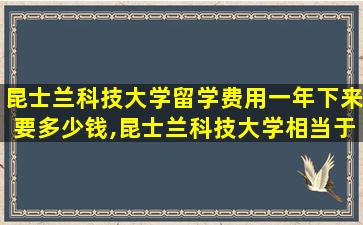 昆士兰科技大学留学费用一年下来要多少钱,昆士兰科技大学相当于国内什么大学