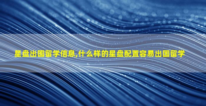 星盘出国留学信息,什么样的星盘配置容易出国留学