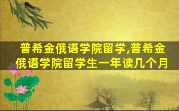 普希金俄语学院留学,普希金俄语学院留学生一年读几个月