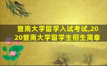 暨南大学留学入试考试,2020暨南大学留学生招生简章