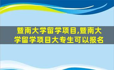 暨南大学留学项目,暨南大学留学项目大专生可以报名