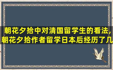 朝花夕拾中对清国留学生的看法,朝花夕拾作者留学日本后经历了几件重要的事情