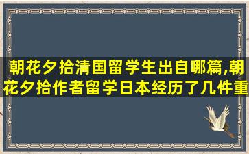 朝花夕拾清国留学生出自哪篇,朝花夕拾作者留学日本经历了几件重要的事