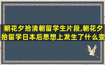 朝花夕拾清朝留学生片段,朝花夕拾留学日本后思想上发生了什么变化