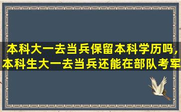 本科大一去当兵保留本科学历吗,本科生大一去当兵还能在部队考军校吗