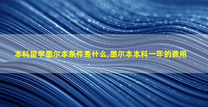 本科留学墨尔本条件是什么,墨尔本本科一年的费用