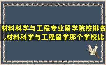 材料科学与工程专业留学院校排名,材料科学与工程留学那个学校比较好