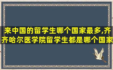 来中国的留学生哪个国家最多,齐齐哈尔医学院留学生都是哪个国家