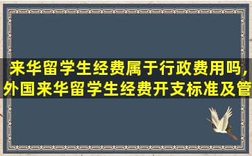 来华留学生经费属于行政费用吗,外国来华留学生经费开支标准及管理办法