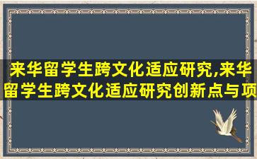 来华留学生跨文化适应研究,来华留学生跨文化适应研究创新点与项目特色