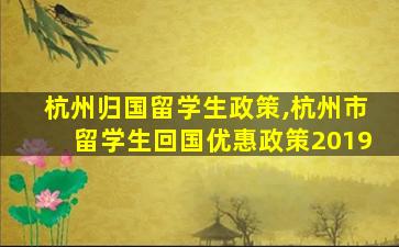 杭州归国留学生政策,杭州市留学生回国优惠政策2019