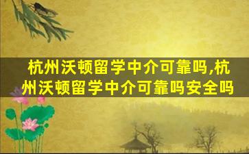 杭州沃顿留学中介可靠吗,杭州沃顿留学中介可靠吗安全吗