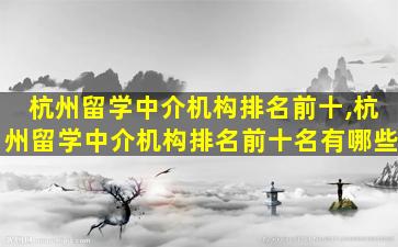 杭州留学中介机构排名前十,杭州留学中介机构排名前十名有哪些