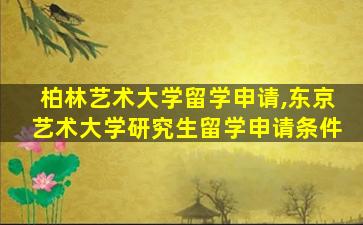 柏林艺术大学留学申请,东京艺术大学研究生留学申请条件