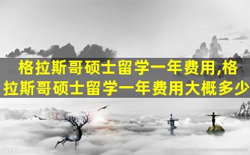 格拉斯哥硕士留学一年费用,格拉斯哥硕士留学一年费用大概多少