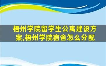 梧州学院留学生公寓建设方案,梧州学院宿舍怎么分配