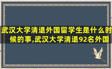 武汉大学清退外国留学生是什么时候的事,武汉大学清退92名外国留学生是真的吗