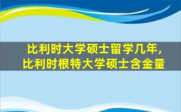 比利时大学硕士留学几年,比利时根特大学硕士含金量