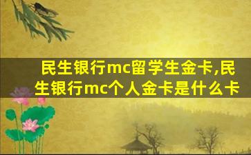 民生银行mc留学生金卡,民生银行mc个人金卡是什么卡