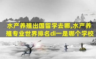 水产养殖出国留学去哪,水产养殖专业世界排名di一
是哪个学校