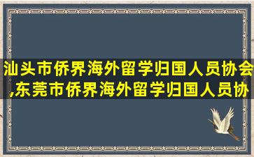 汕头市侨界海外留学归国人员协会,东莞市侨界海外留学归国人员协会