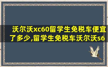 沃尔沃xc60留学生免税车便宜了多少,留学生免税车沃尔沃s60l*