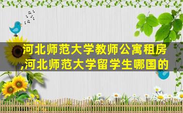 河北师范大学教师公寓租房,河北师范大学留学生哪国的