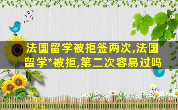 法国留学被拒签两次,法国留学*
被拒,第二次容易过吗