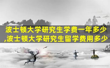 波士顿大学研究生学费一年多少,波士顿大学研究生留学费用多少