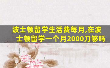 波士顿留学生活费每月,在波士顿留学一个月2000刀够吗