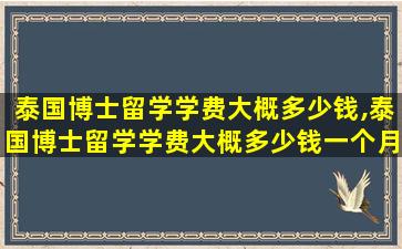 泰国博士留学学费大概多少钱,泰国博士留学学费大概多少钱一个月